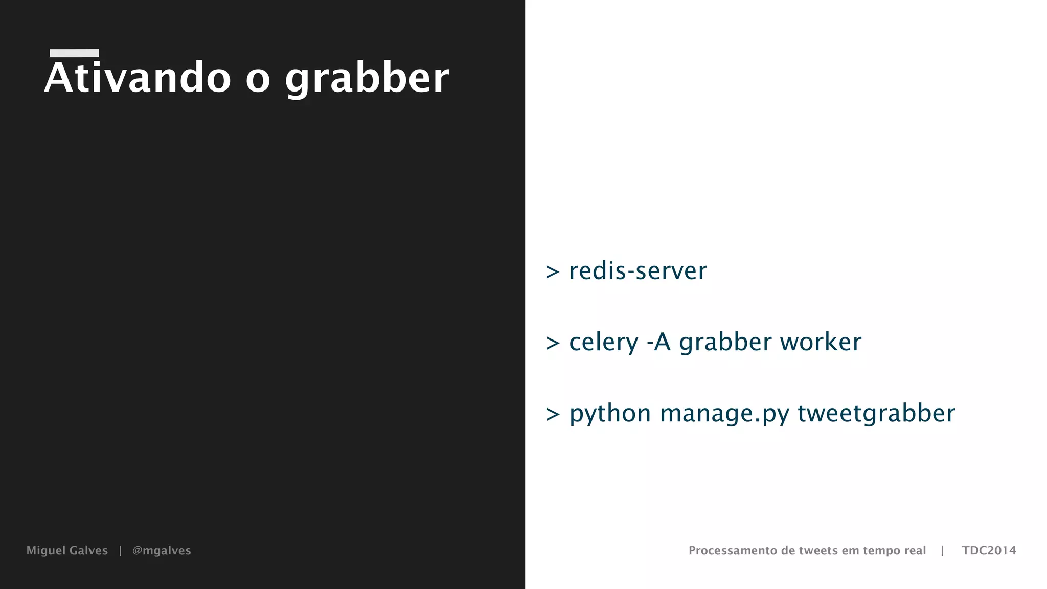 Miguel Galves | @mgalves Processamento de tweets em tempo real | TDC2014
Ativando o grabber
> redis-server
> celery -A grabber worker
> python manage.py tweetgrabber
Saturday, August 9, 14
 