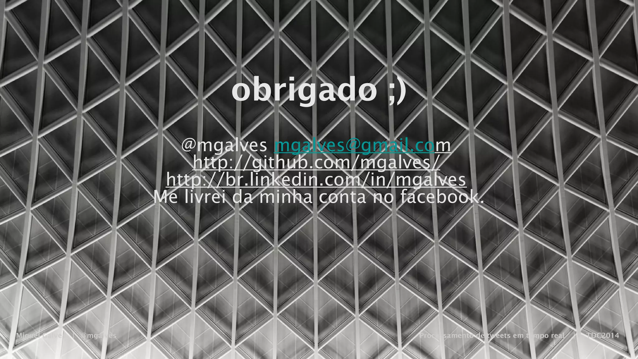 Miguel Galves | @mgalves Processamento de tweets em tempo real | TDC2014
obrigado ;)
@mgalves
mgalves@gmail.com
http://github.com/mgalves/
http://br.linkedin.com/in/mgalves
Me livrei da minha conta no facebook.
Saturday, August 9, 14
 