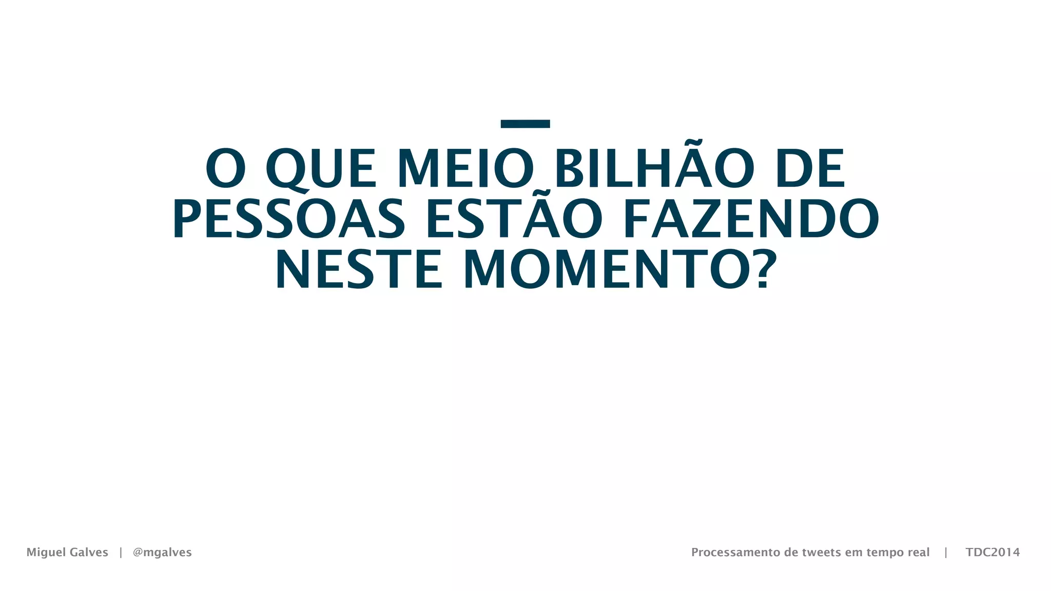 Miguel Galves | @mgalves Processamento de tweets em tempo real | TDC2014
O QUE MEIO BILHÃO DE
PESSOAS ESTÃO FAZENDO
NESTE MOMENTO?
Saturday, August 9, 14
 