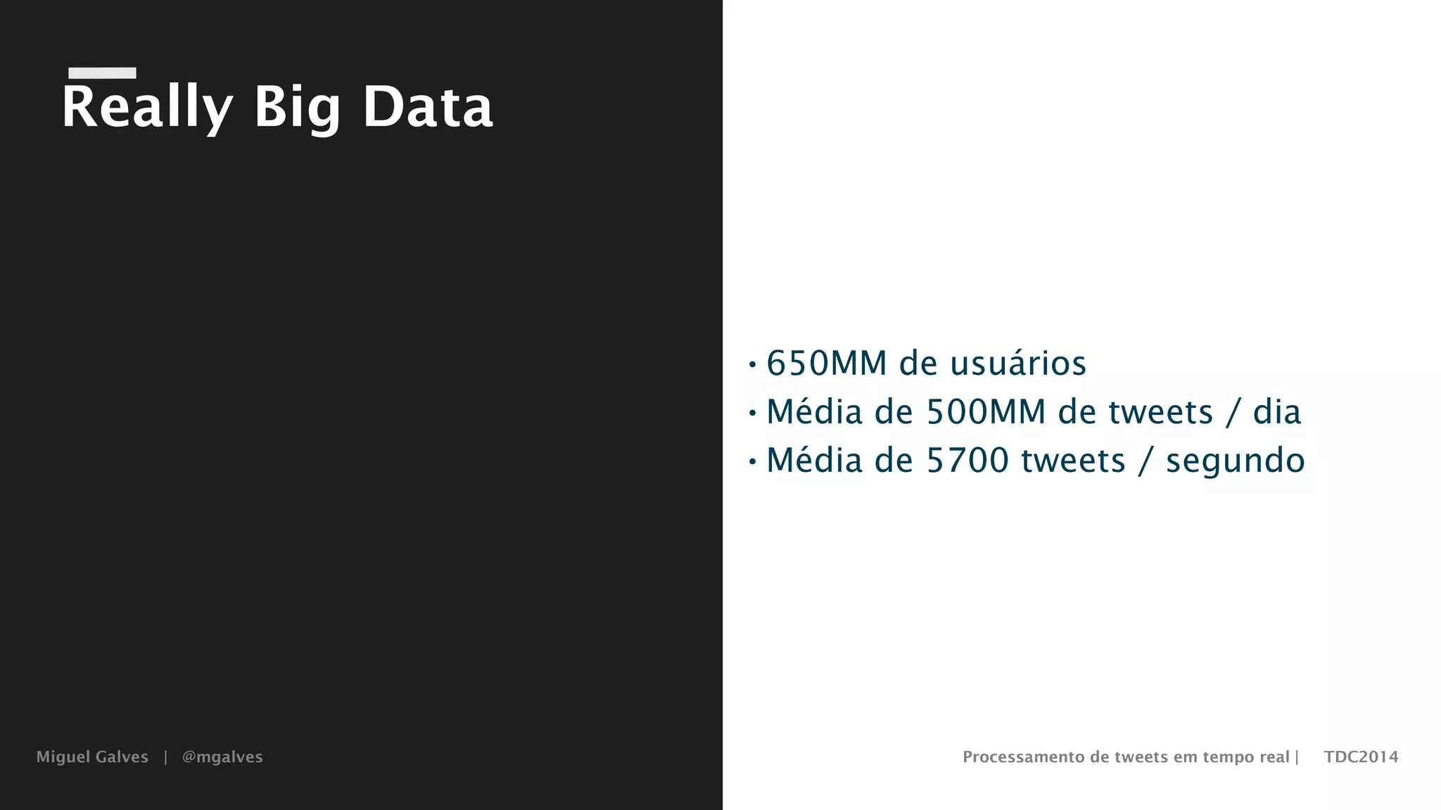Miguel Galves | @mgalves Processamento de tweets em tempo real | TDC2014
Really Big Data
•650MM de usuários
•Média de 500MM de tweets / dia
•Média de 5700 tweets / segundo
Saturday, August 9, 14
 