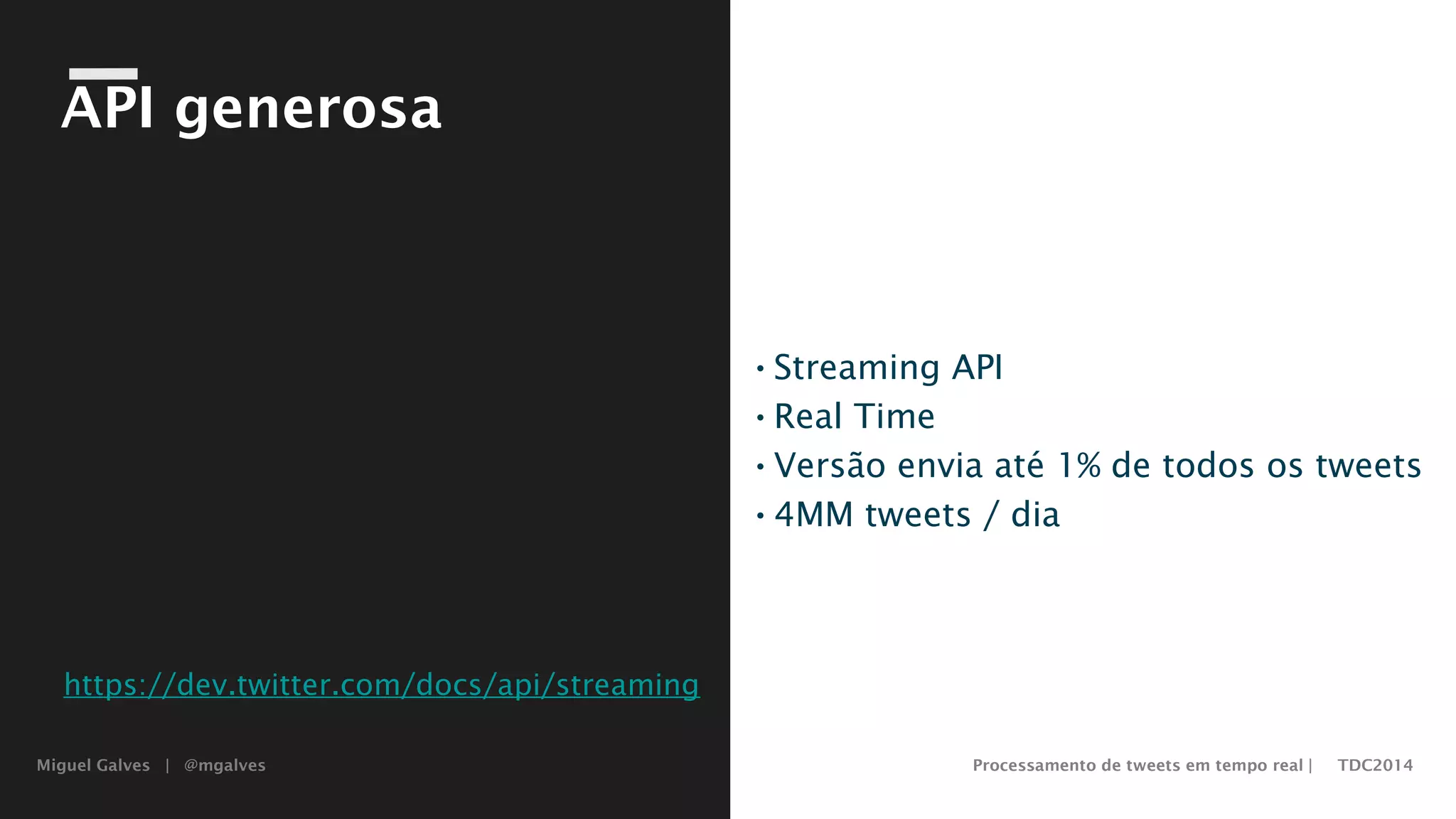 Miguel Galves | @mgalves Processamento de tweets em tempo real | TDC2014
API generosa
•Streaming API
•Real Time
•Versão envia até 1% de todos os tweets
•4MM tweets / dia
https://dev.twitter.com/docs/api/streaming
Saturday, August 9, 14
 
