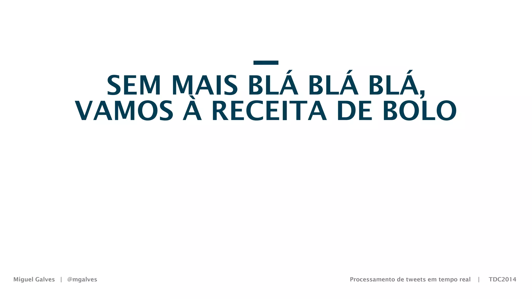 Miguel Galves | @mgalves Processamento de tweets em tempo real | TDC2014
SEM MAIS BLÁ BLÁ BLÁ,
VAMOS À RECEITA DE BOLO
Saturday, August 9, 14
 
