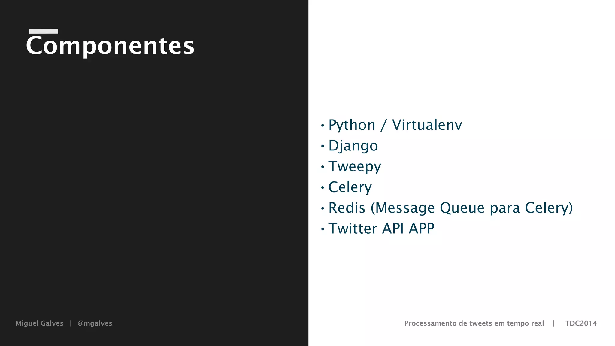 Miguel Galves | @mgalves Processamento de tweets em tempo real | TDC2014
Componentes
•Python / Virtualenv
•Django
•Tweepy
•Celery
•Redis (Message Queue para Celery)
•Twitter API APP
Saturday, August 9, 14
 