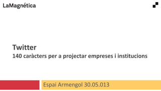 Twitter
140 caràcters per a projectar empreses i institucions

Espai Armengol 30.05.013

 