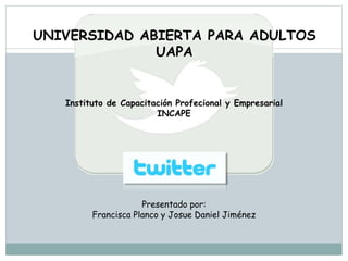 UNIVERSIDAD ABIERTA PARA ADULTOS 
UAPA 
Instituto de Capacitación Profecional y Empresarial 
INCAPE 
Presentado por: 
Francisca Planco y Josue Daniel Jiménez 
 