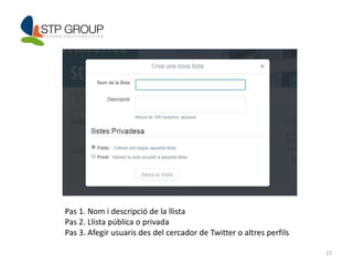 15 
Pas 1. Nom i descripció de la llista 
Pas 2. Llista pública o privada 
Pas 3. Afegir usuaris des del cercador de Twitter o altres perfils 
 