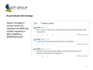 17 
El punt davant del missatge 
Aquest missatge el 
veuran només els 
seguidors de MRW que 
tambés segueixen a 
@DJ_Diego02 o 
@MikiMartineZZ 
 
