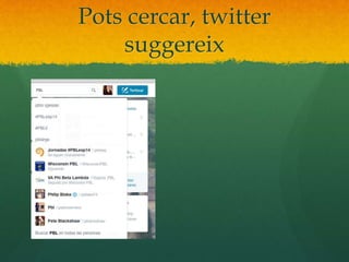 Pots cercar, twitter 
suggereix 
 