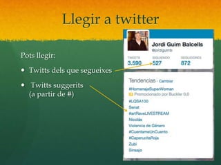 Llegir a twitter 
Pots llegir: 
 Twitts dels que segueixes 
 Twitts suggerits 
(a partir de #) 
 