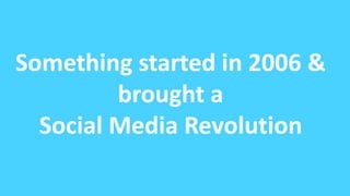 Something started in 2006 & 
brought a 
Social Media Revolution 
 