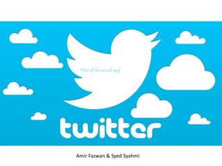‘One of the social app’ 
Amir Fazwan & Syed Syahmi 
 