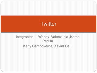 Integrantes: Wendy Valenzuela ,Karen
Padilla
Kerly Campoverde, Xavier Celi.
Twitter
 
