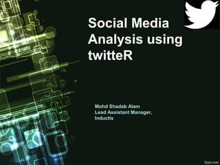 Social Media
Analysis using
twitteR
Mohd Shadab Alam
Lead Assistant Manager,
Inductis
 