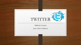 TWITTER
Mildreth Caicedo
Juan Carlos Calderon
 