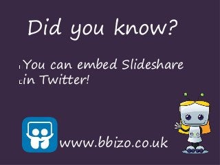 Did you know?
You can embed Slideshare
in Twitter!
www.bbizo.co.uk
 