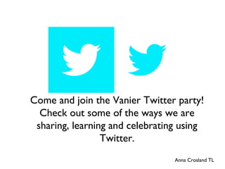 Come and join the Vanier Twitter party!
Check out some of the ways we are
sharing, learning and celebrating using
Twitter.
Anna Crosland TL
 