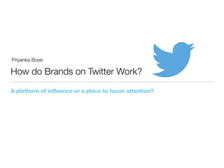 How do Brands on Twitter Work?
A platform of inﬂuence or a place to focus attention?
Priyanka Bose
 