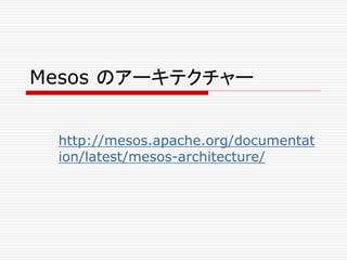 Mesos のアーキテクチャー
http://mesos.apache.org/documentat
ion/latest/mesos-architecture/
 