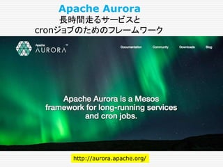 http://aurora.apache.org/
Apache Aurora
長時間走るサービスと
cronジョブのためのフレームワーク
 