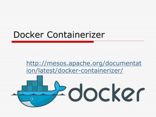 Docker Containerizer
http://mesos.apache.org/documentat
ion/latest/docker-containerizer/
 