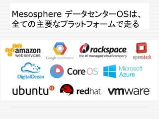Mesosphere データセンターOSは、
全ての主要なプラットフォームで走る
 