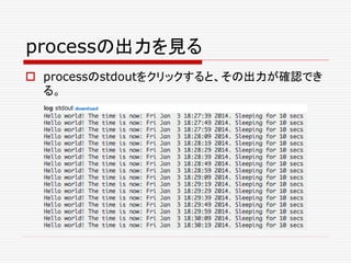 processの出力を見る
 processのstdoutをクリックすると、その出力が確認でき
る。
 