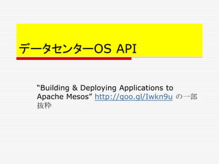 データセンターOS API
“Building & Deploying Applications to
Apache Mesos” http://goo.gl/Iwkn9u の一部
抜粋
 