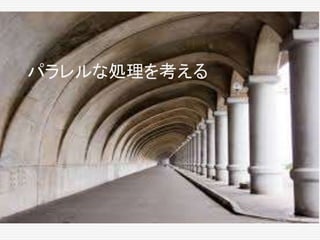 パラレルな処理を考える
 