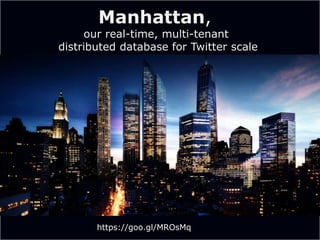 https://goo.gl/4f4Hos
Manhattan,
our real-time, multi-tenant
distributed database for Twitter scale
https://goo.gl/MROsMq
 