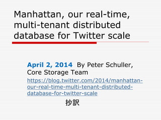 Manhattan, our real-time,
multi-tenant distributed
database for Twitter scale
April 2, 2014 By Peter Schuller,
Core Storage Team
https://blog.twitter.com/2014/manhattan-
our-real-time-multi-tenant-distributed-
database-for-twitter-scale
抄訳
 