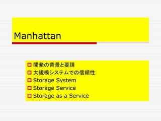 Manhattan
 開発の背景と要請
 大規模システムでの信頼性
 Storage System
 Storage Service
 Storage as a Service
 