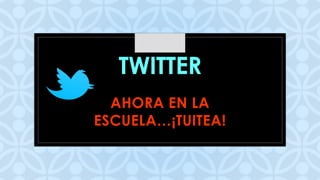 C
TWITTER
AHORA EN LA
ESCUELA…¡TUITEA!
 