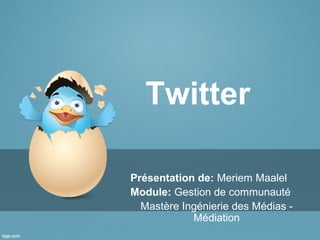 Twitter
Présentation de: Meriem Maalel
Module: Gestion de communauté
Mastère Ingénierie des Médias -
Médiation
 