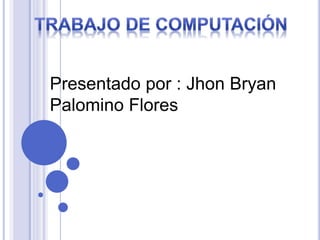 Presentado por : Jhon Bryan
Palomino Flores
 