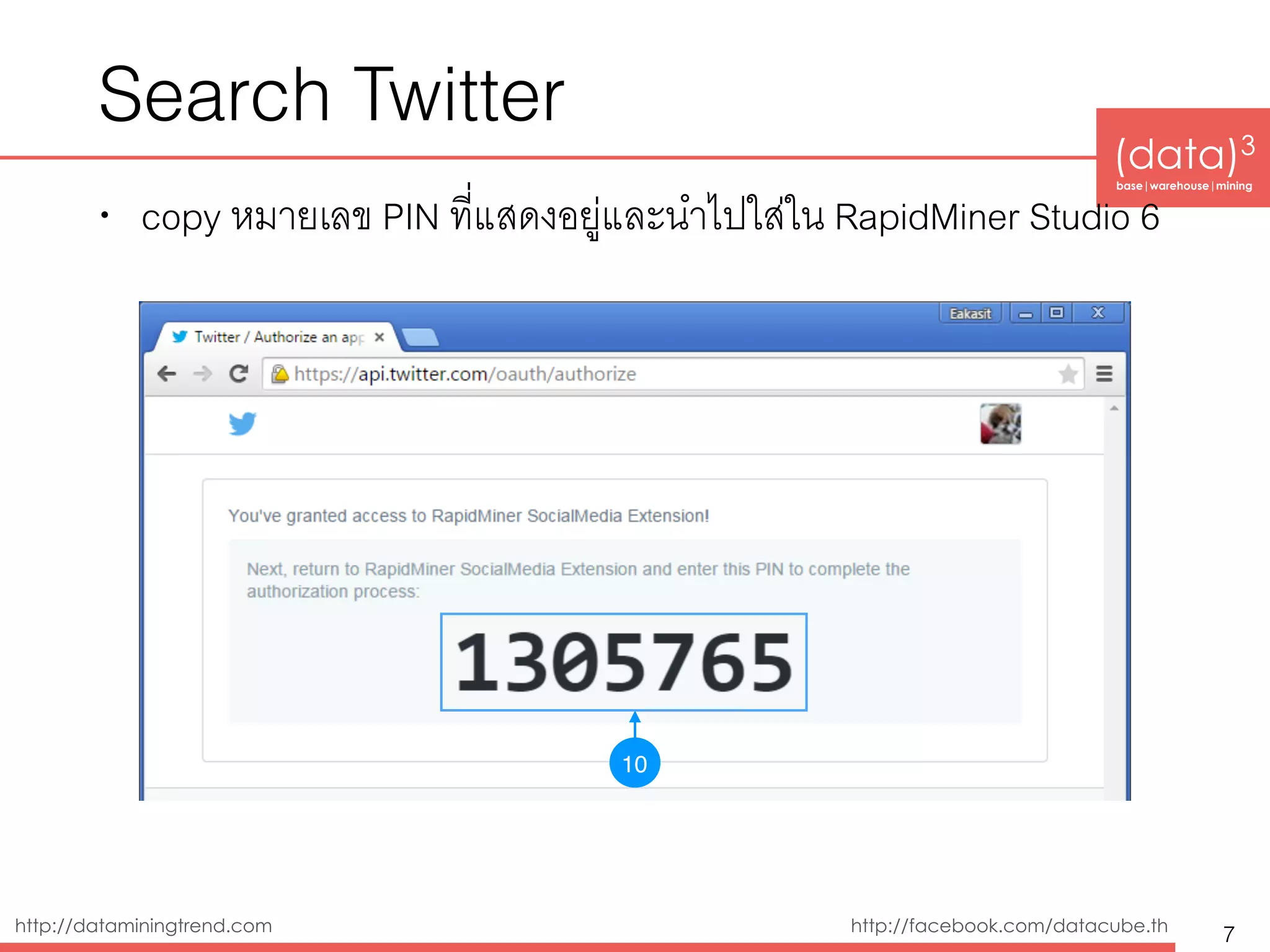 http://dataminingtrend.com http://facebook.com/datacube.th
Search Twitter
• copy หมายเลข PIN ที่แสดงอยู่และนำไปใส่ใน RapidMiner Studio 7
7
10
 