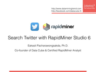 การดึงข้อมูลจาก Twitter ด้วย
RapidMiner Studio 7
Eakasit Pacharawongsakda, Ph.D.
RapidMiner Ambassador and Analyst
 