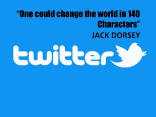 “One could change the world in 140
Characters”
JACK DORSEY
 