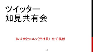 ―44―
ツイッター
知見共有会
株式会社コルク(元社員) 佐伯英毅
 