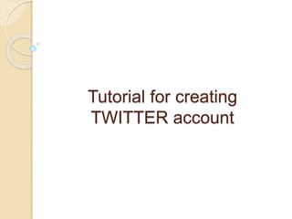 Tutorial for creating
TWITTER account
 