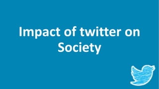 Impact of twitter on
Society
 