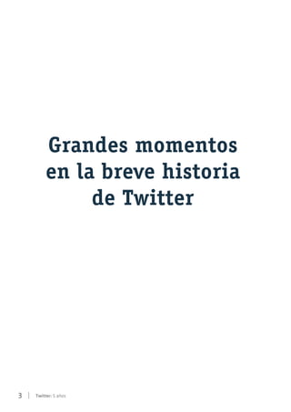 3 | Twitter: 5 años
Grandes momentos
en la breve historia
de Twitter
 