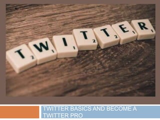 TWITTER BASICS AND BECOME A
TWITTER PRO
 