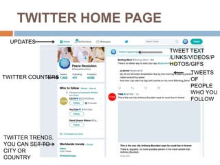 TWITTER HOME PAGE
UPDATES
TWITTER COUNTERS
TWITTER TRENDS.
YOU CAN SET TO
CITY OR
COUNTRY
TWEETS
OF
PEOPLE
WHO YOU
FOLLOW
TWEET TEXT
/LINKS/VIDEOS/P
HOTOS/GIFS
 