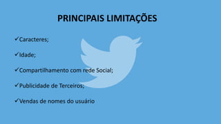 PRINCIPAIS LIMITAÇÕES
Caracteres;
Idade;
Compartilhamento com rede Social;
Publicidade de Terceiros;
Vendas de nomes do usuário
 