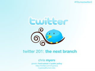 Twitter twitter 201:  the next branch chris  myers gerald r  ford school  of  public policy http://twitter.com/myersca [email_address] 