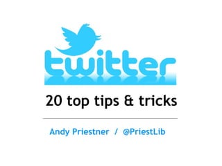 20 top tips & tricks
Andy Priestner / @PriestLib
 