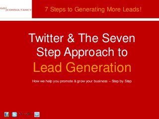 7 Steps to Generating More Leads!



Twitter & The Seven
 Step Approach to
Lead Generation
How we help you promote & grow your business – Step by Step
 