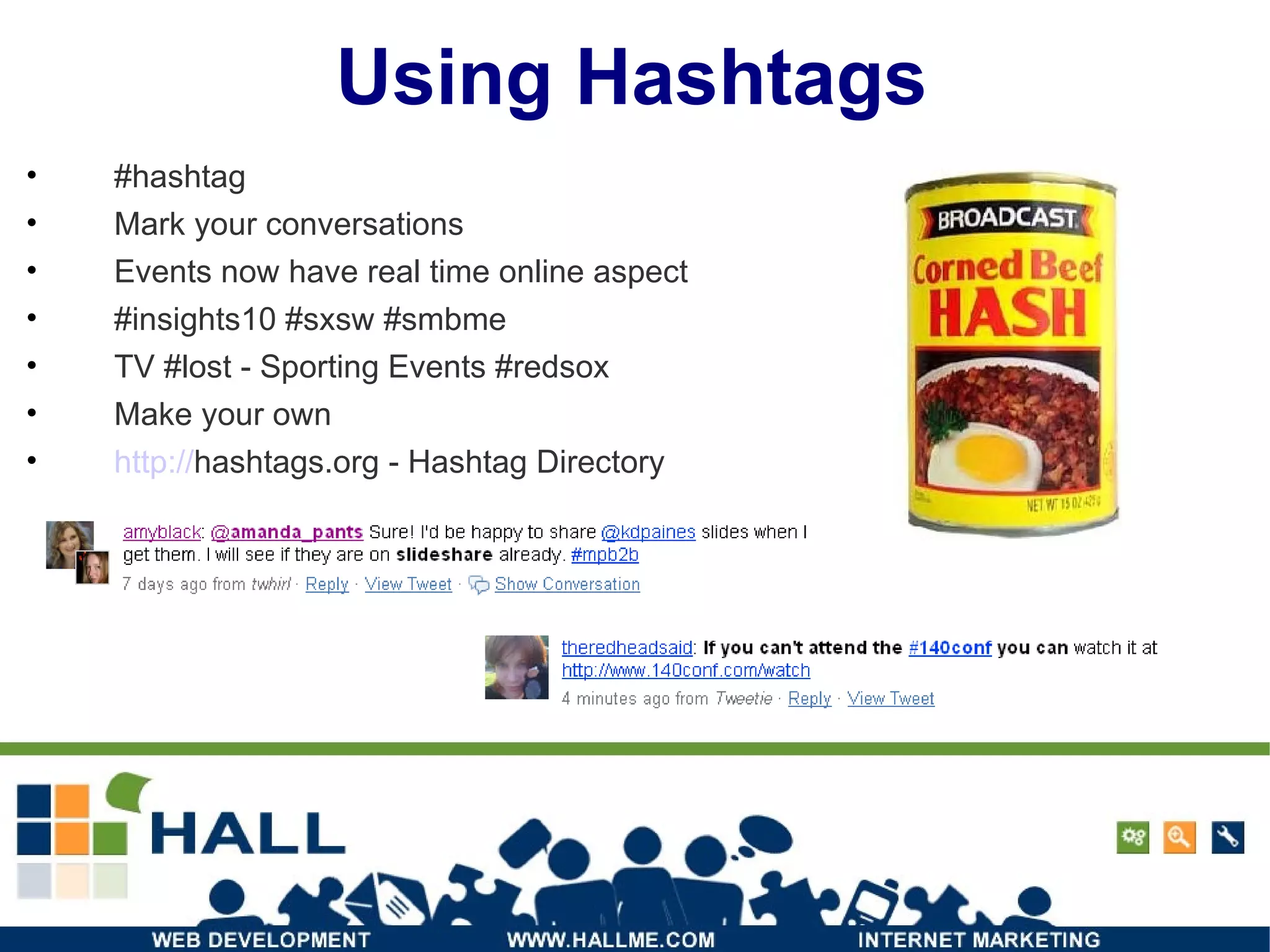Using Hashtags #hashtag Mark your conversations Events now have real time online aspect #insights10 #sxsw #smbme TV #lost - Sporting Events #redsox Make your own http:// hashtags.org  - Hashtag Directory 