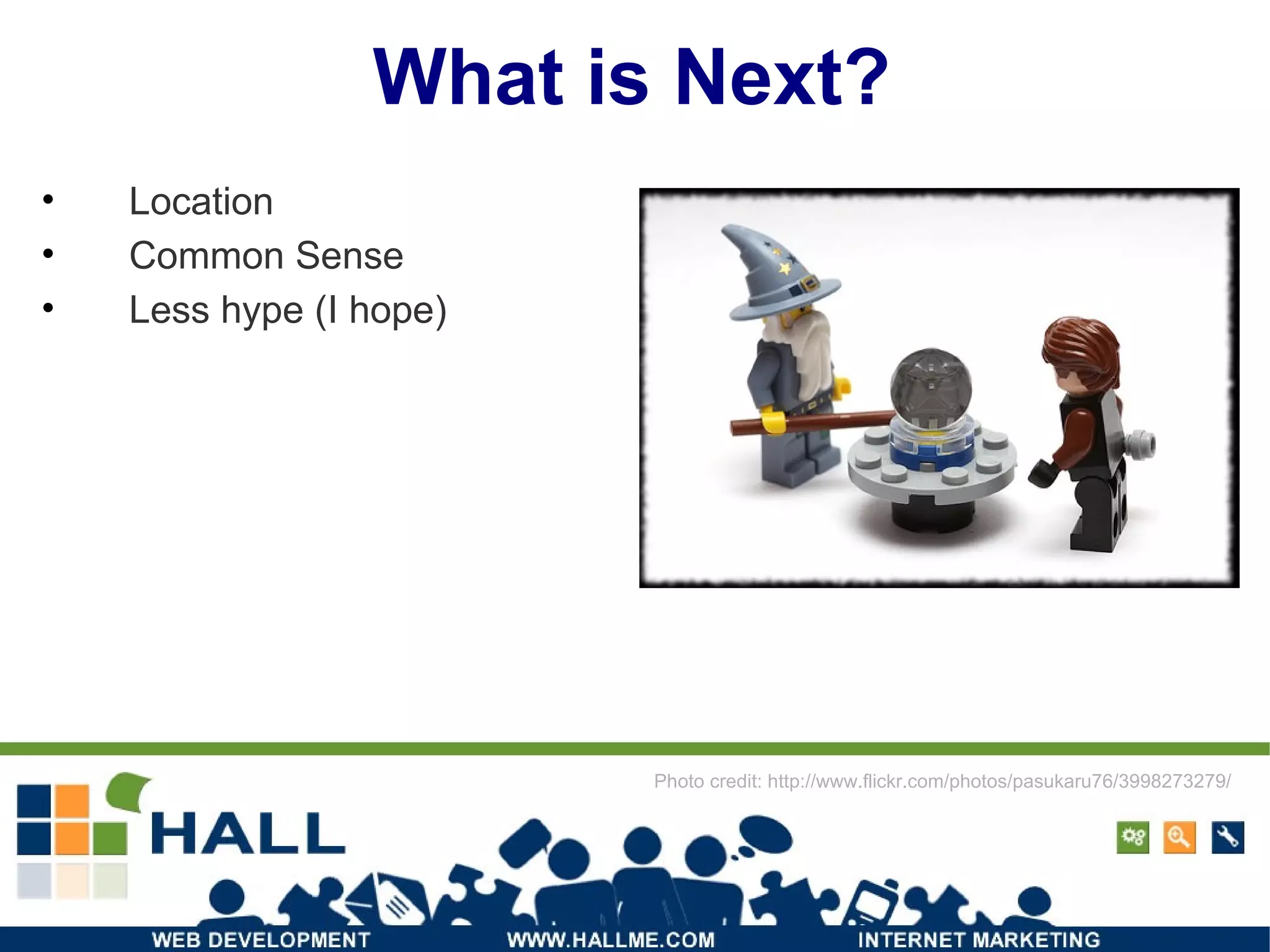 What is Next? Location Common Sense Less hype (I hope) Photo credit: http://www.flickr.com/photos/pasukaru76/3998273279/ 
