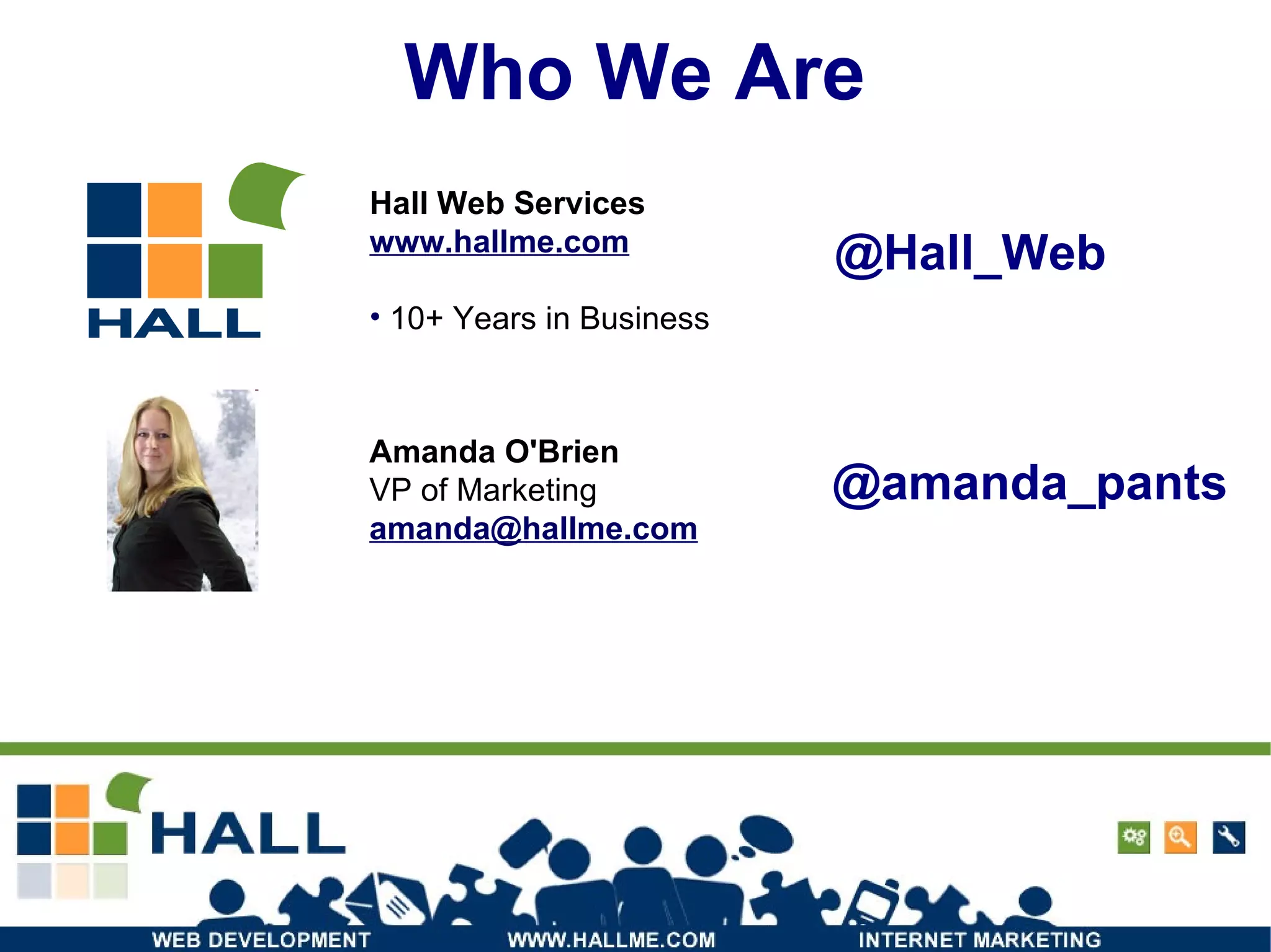 Who We Are Amanda O'Brien VP of Marketing [email_address] Hall Web Services www.hallme.com 10+ Years in Business @Hall_Web @amanda_pants 
